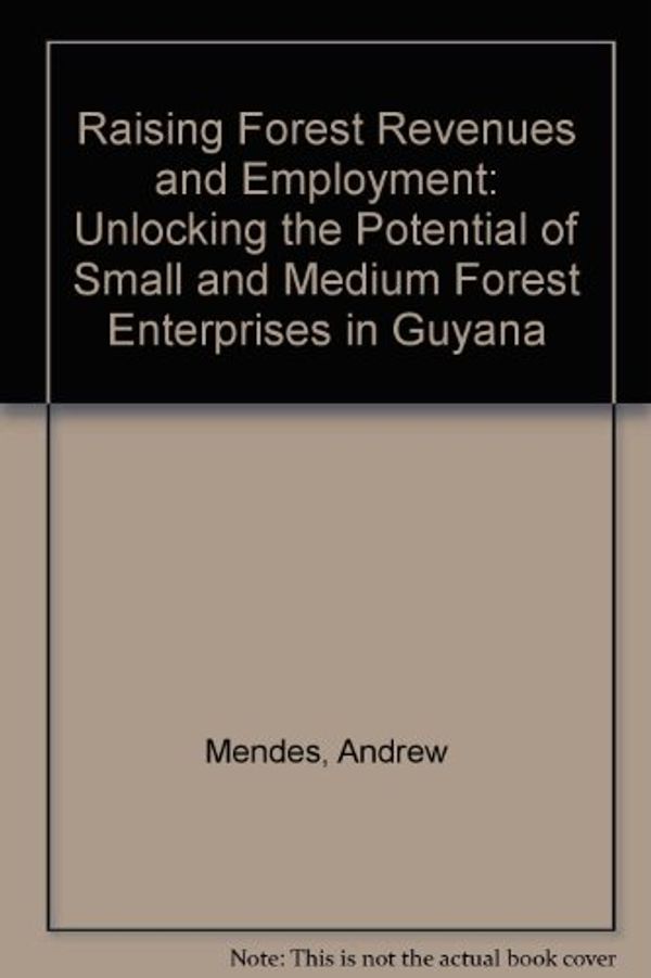 Cover Art for 9781843696025, Raising Forest Revenues and Employment: Unlocking the Potential of Small and Medium Forest Enterprises in Guyana by Andrew Mendes, Duncan Macqueen