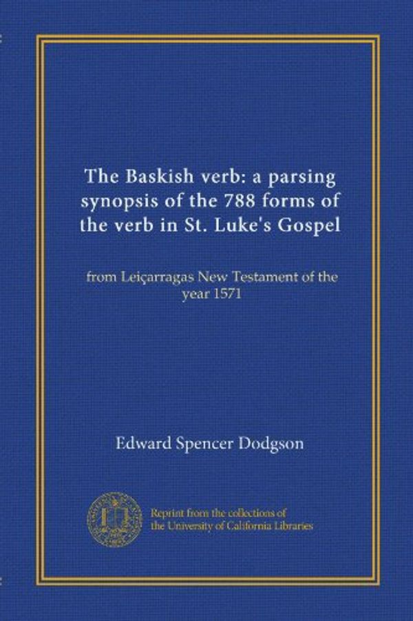 Cover Art for B008WEZQXM, The Baskish verb: a parsing synopsis of the 788 forms of the verb in St. Luke's Gospel: from Leiçarragas New Testament of the year 1571 by Edward Spencer Dodgson