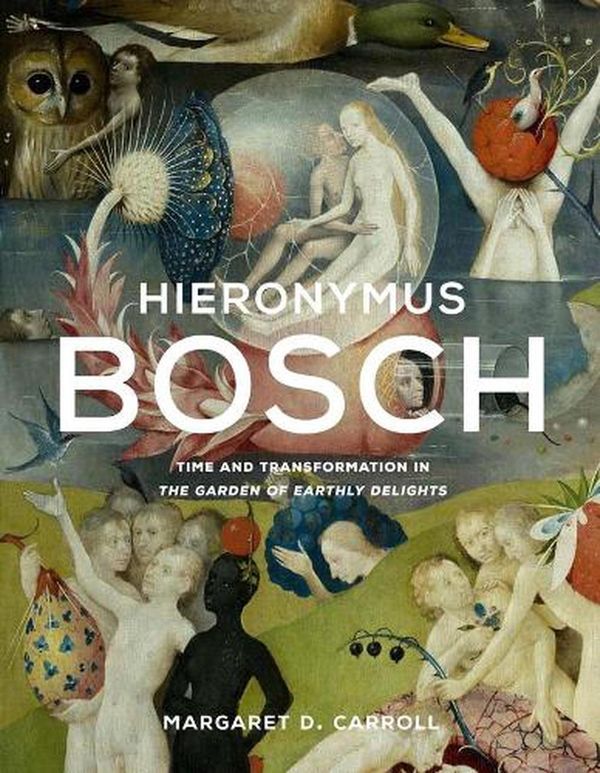 Cover Art for 9780300255324, Hieronymus Bosch: Time and Transformation in The Garden of Earthly Delights by Carroll, Margaret D.