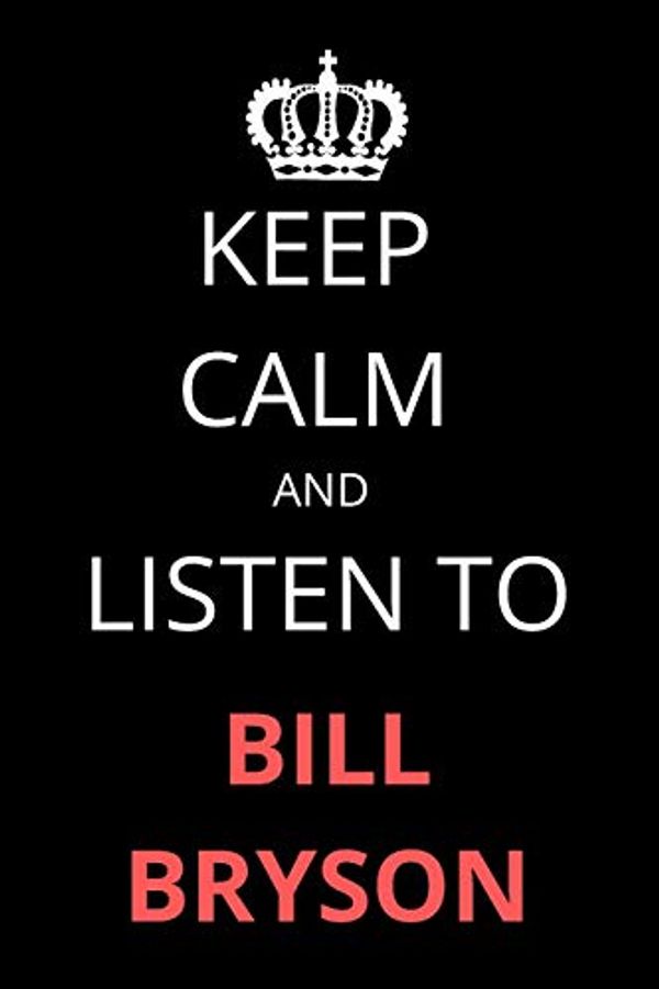 Cover Art for 9781675214824, Keep Calm and Listen To Bill Bryson: Notebook/Journal/Diary For Bill Bryson Fans 6x9 Inches A5 100 Lined Pages High Quality Small and Easy To Transport by James Publishing