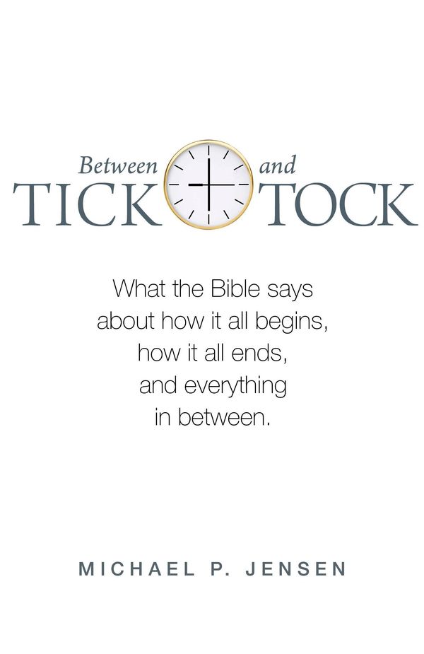 Cover Art for 9780647530689, Between Tick and Tock: What the Bible says about how it all begins, how it all ends, and everything in between. by Michael P. Jensen