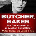 Cover Art for B01M1P41GS, Butcher, Baker: The True Account of an Alaskan Serial Killer by Walter Gilmour, Leland E. Hale