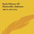 Cover Art for 9781161872378, Early History of Huntsville, Alabama: 1804 to 1870 (1916) by Edward Chambers Betts