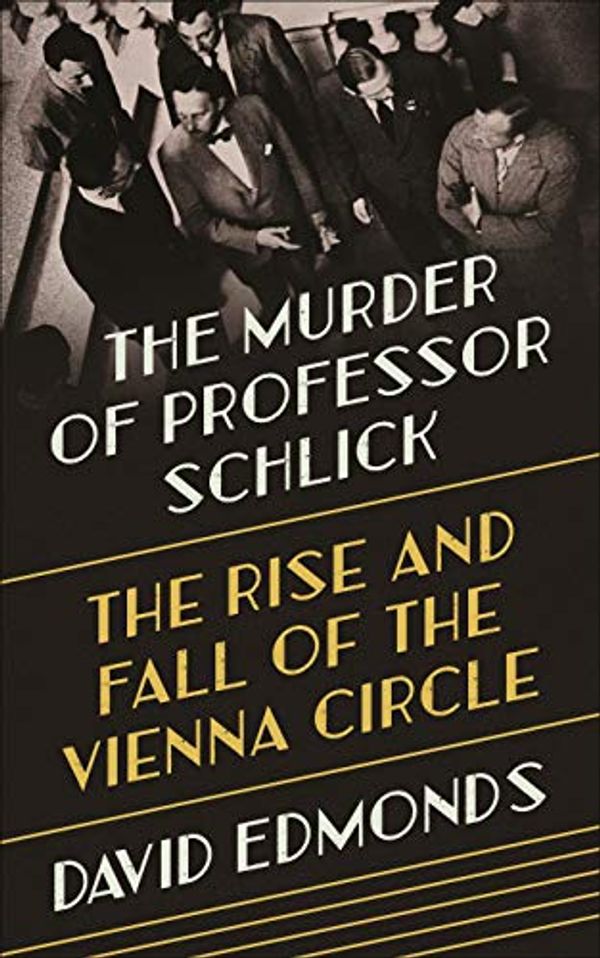 Cover Art for B08786B37G, The Murder of Professor Schlick: The Rise and Fall of the Vienna Circle by David Edmonds