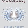Cover Art for 9781743138212, When We Have Wings by Claire Corbett