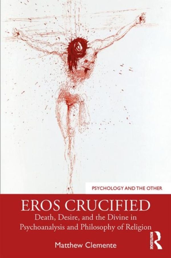 Cover Art for 9780367259396, Eros Crucified: Death, Desire, and the Divine in Psychoanalysis and Philosophy of Religion (Psychology and the Other) by Matthew Clemente