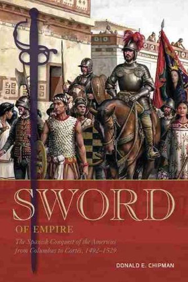 Cover Art for 9781933337883, Sword of Empire: The Spanish Conquest of the Americas from Columbus to Cortés, 1492-1529 by Chipman, Donald E.