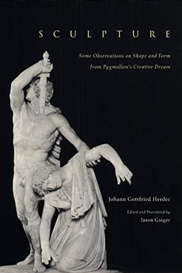 Cover Art for 9780226327532, Sculpture: Some Observations on Shape and Form from Pygmalion's Creative Dream by Johann Gottfried Herder