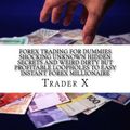 Cover Art for 9781530758685, Forex Trading For Dummies : Shocking Unknown Hidden Secrets And Weird Dirty But Profitable Loopholes To Easy Instant Forex Millionaire: Bust The ... Escape 9-5, Live Anywhere, Join The New Rich by Trader X