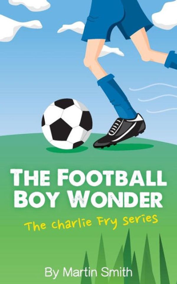 Cover Art for 9781517185268, The Football Boy Wonder: (Football book for kids 7-13) (The Charlie Fry Series): Volume 1 by Martin Smith