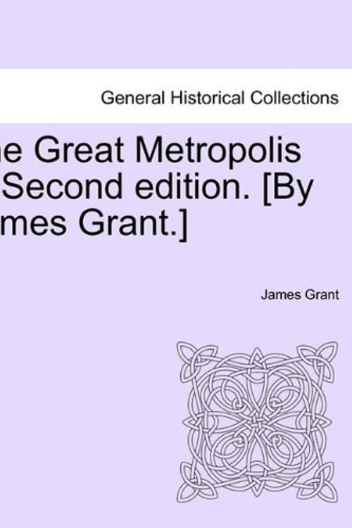 Cover Art for 9781241600679, The Great Metropolis ... Second Edition. [By James Grant.] Vol. II. Second Edition. by James Grant