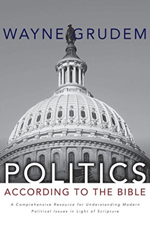 Cover Art for 9781543604696, Politics According to the Bible: A Comprehensive Resource for Understanding Modern Political Issues in Light of Scripture by Wayne Grudem
