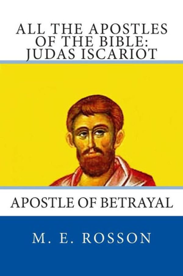 Cover Art for 9781497382589, All the Apostles of the Bible: Judas Iscariot: Apostle of Betrayal: 8 by M. E. Rosson