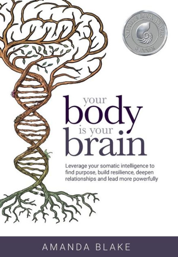 Cover Art for 9780999368107, Your Body is Your Brain: Leverage Your Somatic Intelligence to Find Purpose, Build Resilience, Deepen Relationships and Lead More Powerfully by Amanda Blake