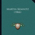 Cover Art for 9781166990701, Martin Kemnitz (1866) by Carl Georg Heinrich Lentz