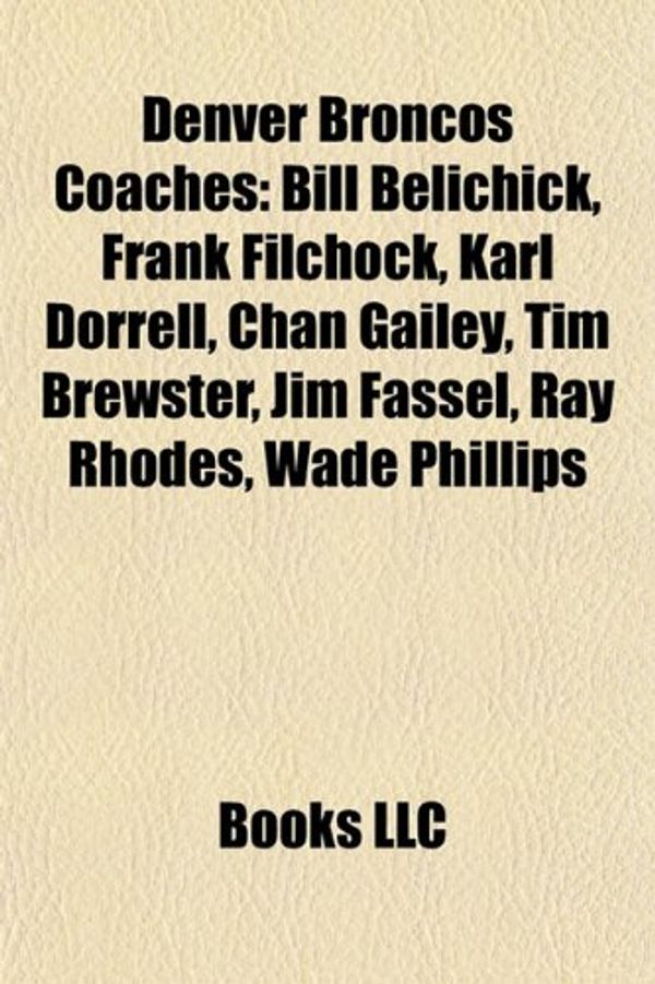 Cover Art for 9781156440063, Denver Broncos Coaches: Bill Belichick, Chan Gailey, Frank Filchock, Karl Dorrell, Ray Rhodes, Wade Phillips, John Ralston, Jim Fassel by Unknown