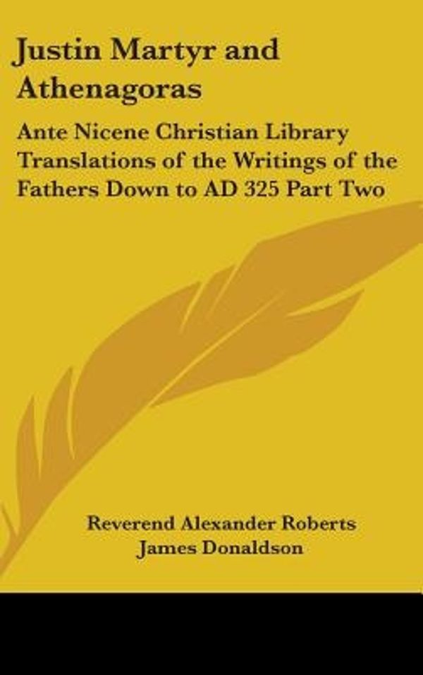 Cover Art for 9781432621001, Justin Martyr and Athenagoras by Reverend Alexander Roberts (editor), James Donaldson (editor)