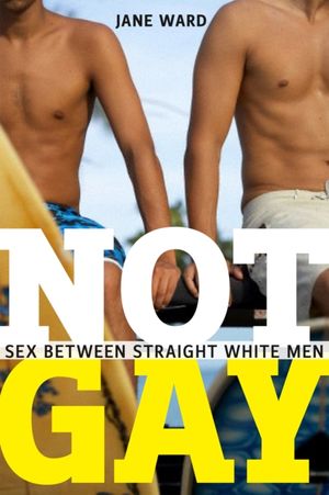 Cover Art for 9781479825172, Not Gay: Sex Between Straight White Men by Jane Ward