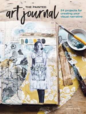 Cover Art for 9781440351785, The Painted Art Journal: 17 Projects for Creating Your Visual Narrative by Jeanne Oliver