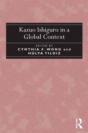 Cover Art for 9781472446695, Kazuo Ishiguro in a Global Context by Cynthia F. Wong, Y?ld?z, Hülya