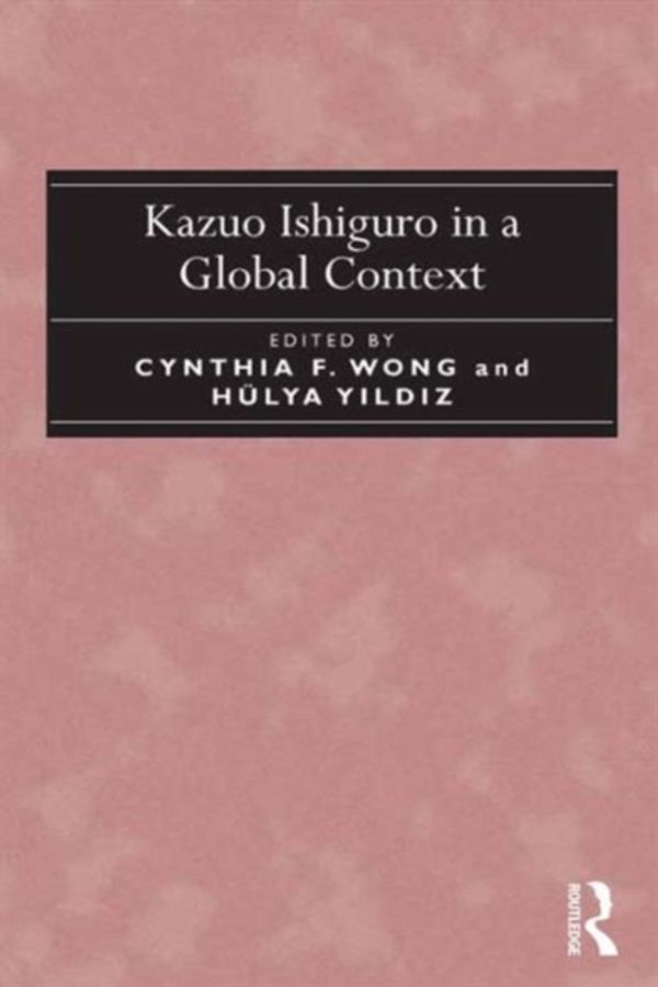 Cover Art for 9781472446695, Kazuo Ishiguro in a Global Context by Cynthia F. Wong, Y?ld?z, Hülya
