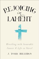 Cover Art for 9781587433580, Rejoicing in Lament: Wrestling with Incurable Cancer and Life in Christ by J. Todd Billings