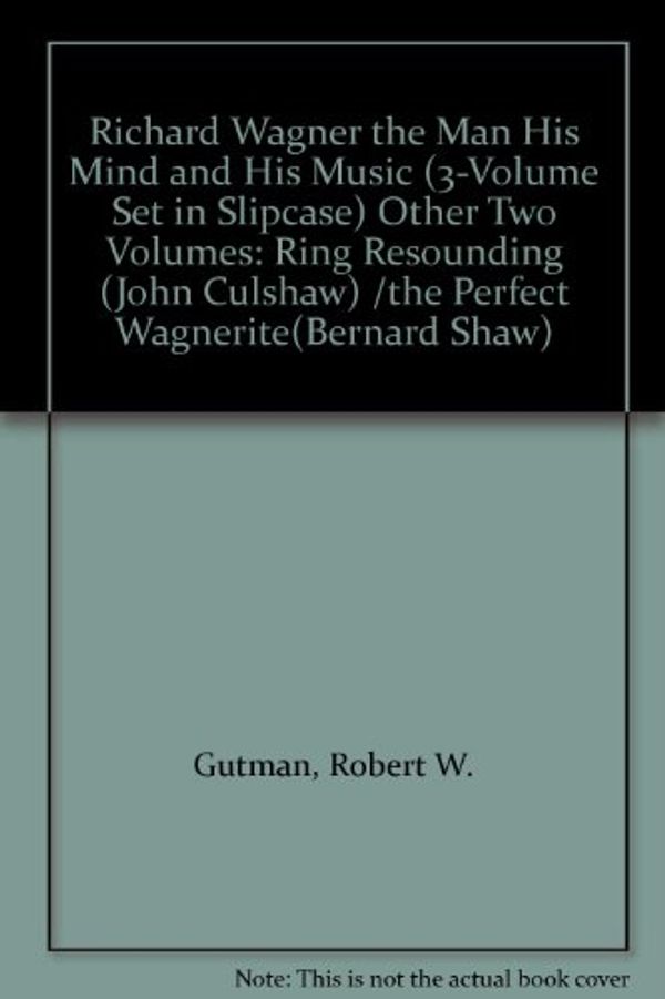 Cover Art for B00C2DMTBG, RICHARD WAGNER: THE MAN, HIS MIND, AND HIS MUSIC; RING RESOUNDING; THE PERFECT WAGNERITE: A COMMENTARY ON THE NIBLUNGÕS RING [3 VOL. SET IN SLIPCASE] by Gutman, Robert W.; John Culshaw; Bernard Shaw