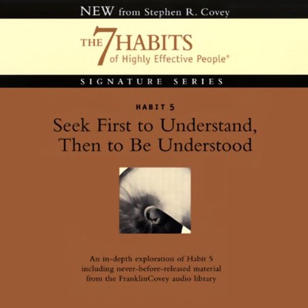 Cover Art for B00NPB0YEI, Seek First to Understand, Then to Be Understood: Habit 5: The 7 Habits of Highly Effective People by Stephen R. Covey