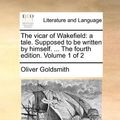 Cover Art for 9781170093153, The Vicar of Wakefield: A Tale. Supposed to Be Written by Himself. . the Fourth Edition. Volume 1 of 2 by Oliver Goldsmith