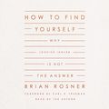 Cover Art for B0B3SKGJ1R, How to Find Yourself: Why Looking Inward Is Not the Answer by Brian S. Rosner