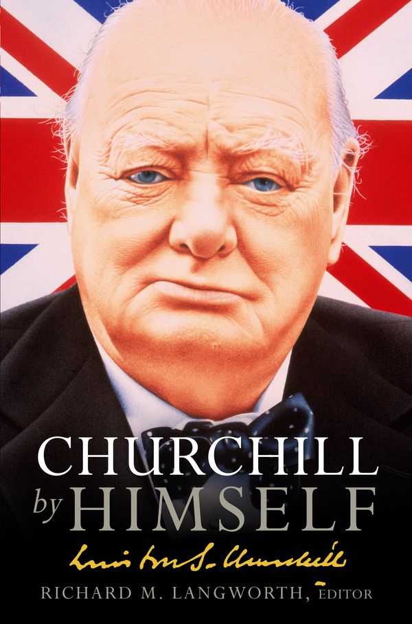 Cover Art for 9780091918521, Churchill by Himself: The Life, Times and Opinions of Winston Churchill in his own Words by Richard M. Langworth