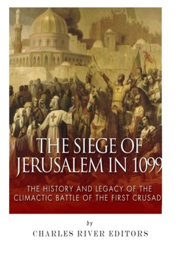 Cover Art for 9781506143613, The Siege of Jerusalem in 1099The History and Legacy of the Climactic Battle ... by Charles River Editors
