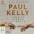 Cover Art for 9780655629139, Love is Strong as Death: Poems chosen by Paul Kelly by Paul Kelly