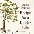 Cover Art for B09B9CFY5L, Recipe for a Kinder Life by Annie Smithers