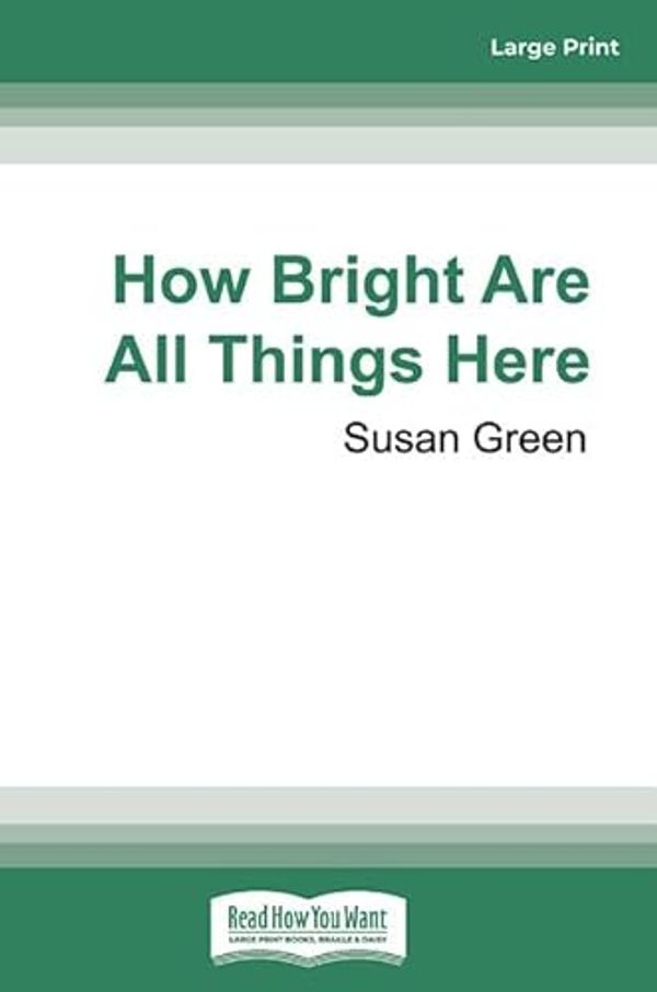 Cover Art for 9781525265716, How Bright Are All Things Here by Susan Green