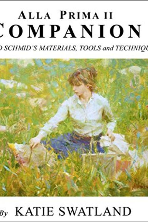 Cover Art for 0650298656467, Alla Prima II Companion: Richard Schmid's Materials, Tools and Techniques by Katie Swatland