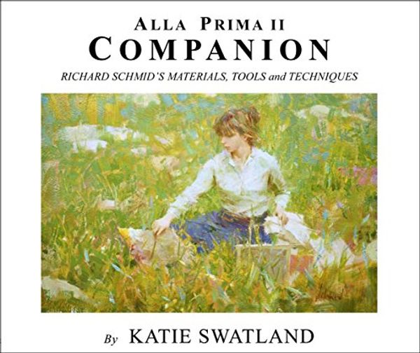 Cover Art for 0650298656467, Alla Prima II Companion: Richard Schmid's Materials, Tools and Techniques by Katie Swatland