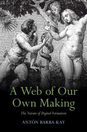 Cover Art for 9781009324779, A Web of Our Own Making: The Nature of Digital Formation by Antón Barba-Kay