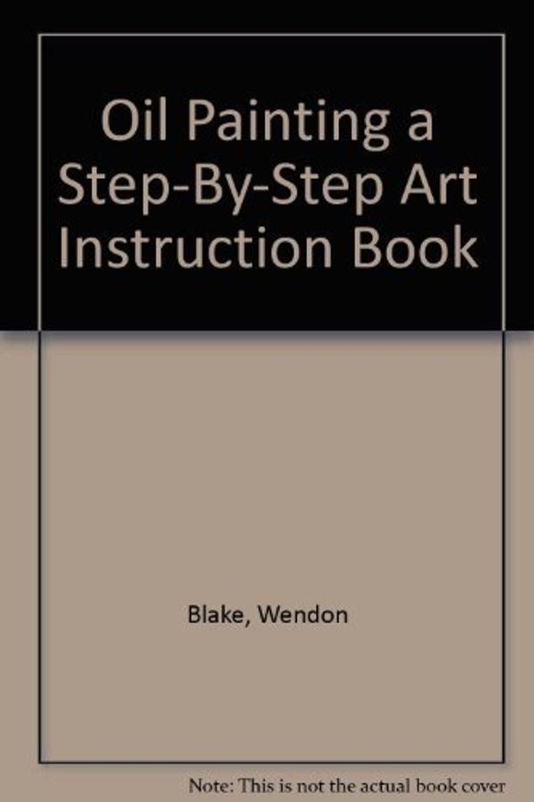 Cover Art for 9780773610774, Oil Painting a Step-By-Step Art Instruction Book by Blake, Wendon