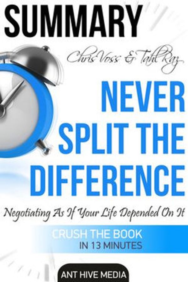 Cover Art for 9781370593781, Chris Voss & Tahl Raz's Never Split The Difference: Negotiating As If Your Life Depended On It Summary by Ant Hive Media