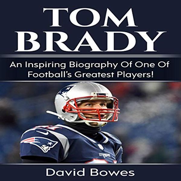 Cover Art for B07L4424YZ, Tom Brady: An Inspiring Biography of One of Football’s Greatest Players! by David Bowes