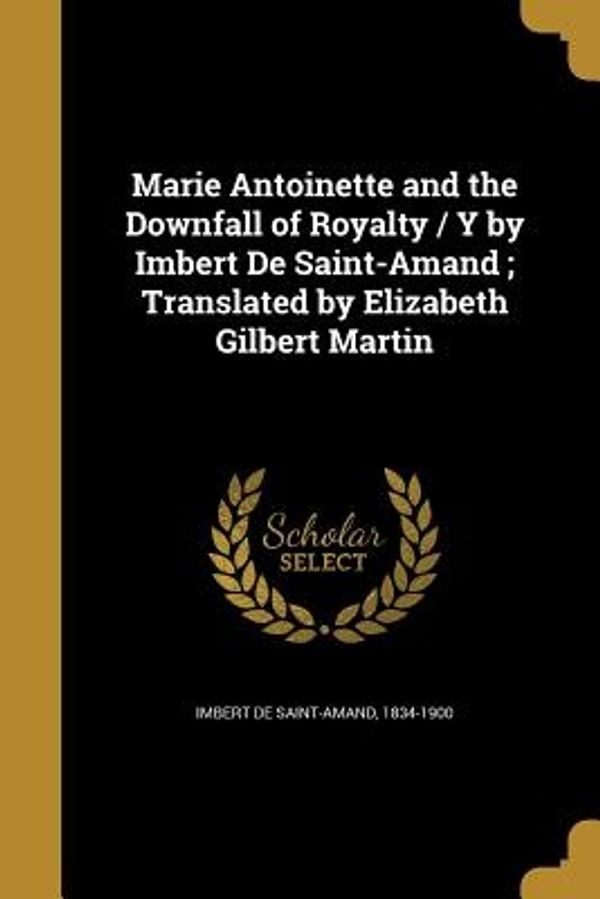 Cover Art for 9781371343552, Marie Antoinette and the Downfall of Royalty / Y by Imbert de Saint-Amand; Translated by Elizabeth Gilbert Martin by Imbert De Saint-Amand