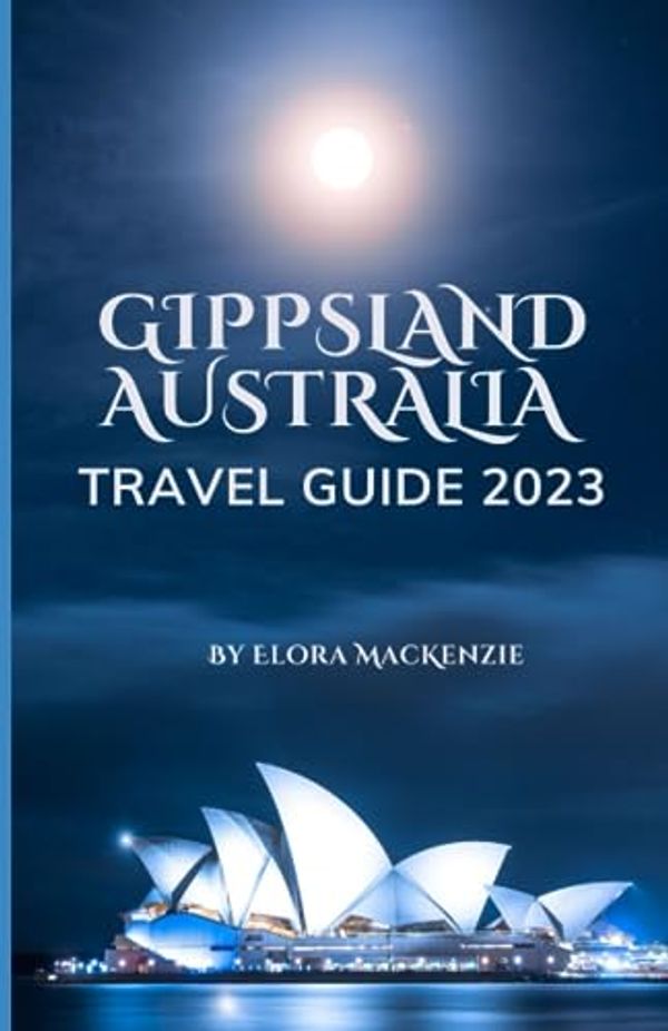 Cover Art for 9798850245474, GIPPSLAND AUSTRALIA TRAVEL GUIDE 2023: Uncover the Hidden Treasures and Breathtaking Wonders of Australia by Elora Mackenzie