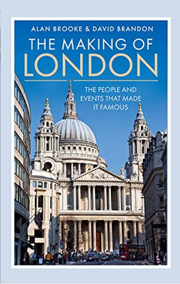 Cover Art for B0BXLK5BG7, The Making of London: The People and Events That Made it Famous by Brooke, Alan, Brandon, David
