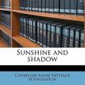 Cover Art for 9781177016834, Sunshine and Shadow by Catherine Annie Nottage M'Naughton