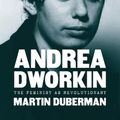 Cover Art for 9781620975855, Andrea Dworkin: The Feminist As Revolutionary by Martin Duberman