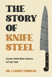 Cover Art for 9798357988508, The Story of Knife Steel: Innovators Behind Modern Damascus and Super Steels by Thomas, Dr. Larrin