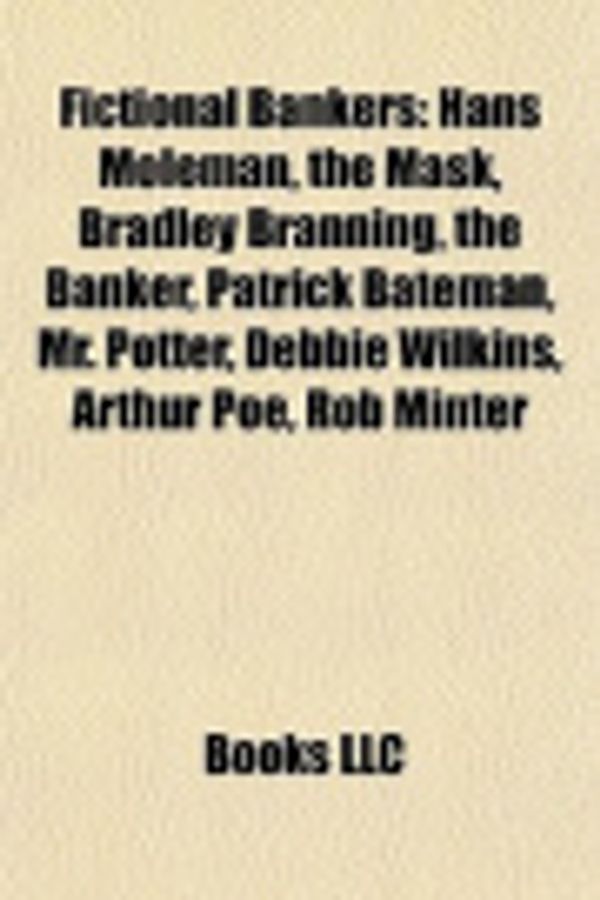 Cover Art for 9781155183923, Fictional Bankers: Hans Moleman, the Mask, Bradley Branning, the Banker, Patrick Bateman, Mr. Potter, Debbie Wilkins, Arthur Poe, Rob Min by Source Wikipedia, Books, LLC