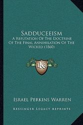 Cover Art for 9781166279486, Sadduceeism: A Refutation of the Doctrine of the Final Annihilation of the Wicked (1860) by Israel Perkins Warren