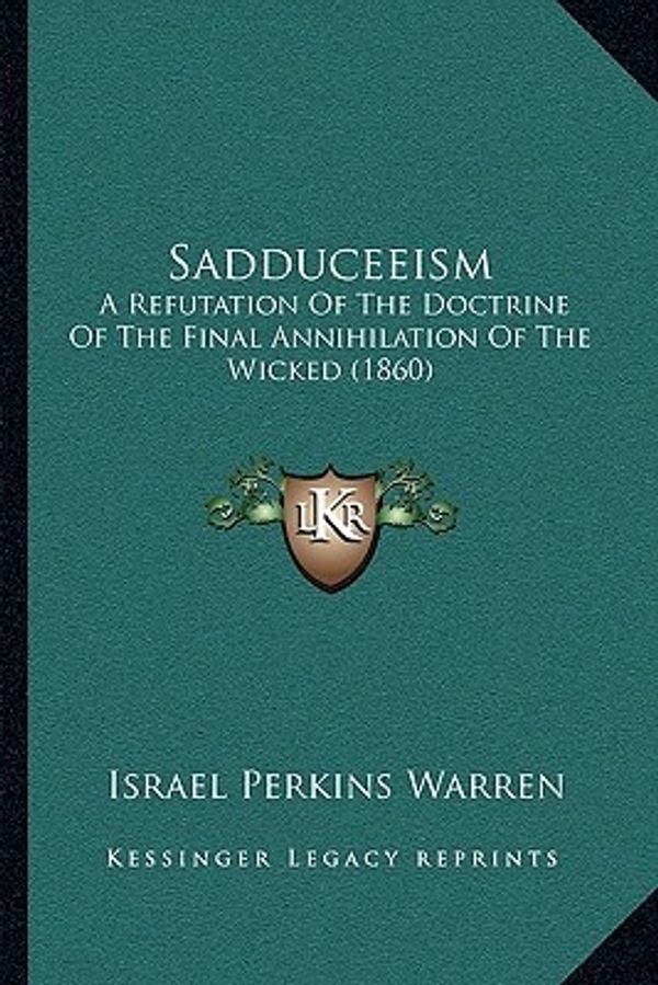 Cover Art for 9781166279486, Sadduceeism: A Refutation of the Doctrine of the Final Annihilation of the Wicked (1860) by Israel Perkins Warren